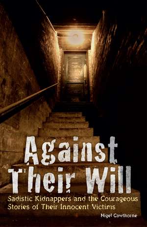 Against Their Will: Sadistic Kidnappers and the Courageous Stories of Their Innocent Victims de Nigel Cawthorne