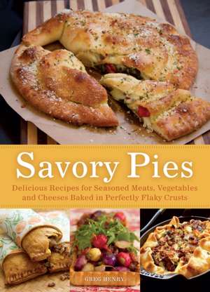 Savory Pies: Delicious Recipes for Seasoned Meats, Vegetables and Cheeses Baked in Perfectly Flaky Pie Crusts de Greg Henry