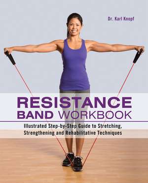 Resistance Band Workbook: Illustrated Step-by-Step Guide to Stretching, Strengthening and Rehabilitative Techniques de Karl Knopf