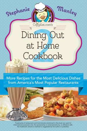 Copykat.com's Dining Out At Home Cookbook 2: More Recipes for the Most Delicious Dishes from America's Most Popular Restaurants de Stephanie Manley