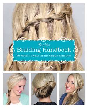 The New Braiding Handbook: 60 Modern Twists on the Classic Hairstyle de Abby Smith