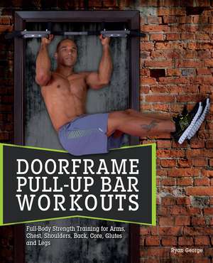 Doorframe Pull-Up Bar Workouts: Full Body Strength Training for Arms, Chest, Shoulders, Back, Core, Glutes and Legs de Ryan George