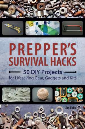 Prepper's Survival Hacks: 50 DIY Projects for Lifesaving Gear, Gadgets and Kits de Jim Cobb