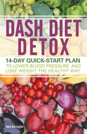 DASH Diet Detox: 14-day Quick-Start Plan to Lower Blood Pressure and Lose Weight the Healthy Way de Kate Barrington