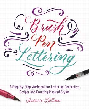 Brush Pen Lettering: A Step-by-Step Workbook for Learning Decorative Scripts and Creating Inspired Styles de Sharisse DeLeon