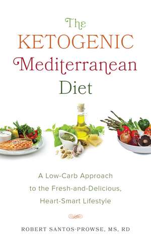 The Ketogenic Mediterranean Diet: A Low-Carb Approach to the Fresh-and-Delicious, Heart-Smart Lifestyle de Robert Santos-Prowse