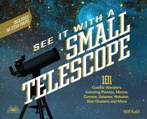 See It with a Small Telescope: 101 Cosmic Wonders Including Planets, Moons, Comets, Galaxies, Nebulae, Star Clusters and More de Will Kalif