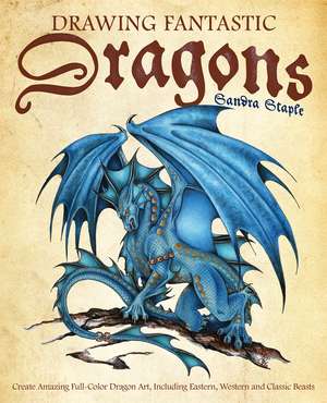 Drawing Fantastic Dragons: Create Amazing Full-Color Dragon Art, including Eastern, Western and Classic Beasts de Sandra Staple