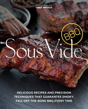 Sous Vide BBQ: Delicious Recipes and Precision Techniques that Guarantee Smoky, Fall-Off-The-Bone BBQ Every Time de Greg Mrvich