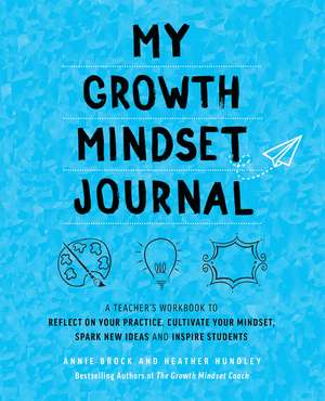 My Growth Mindset Journal: A Teacher’s Workbook to Reflect on Your Practice, Cultivate Your Mindset, Spark New Ideas and Inspire Students de Annie Brock