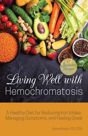 Living Well with Hemochromatosis: A Healthy Diet for Reducing Iron Intake, Managing Symptoms, and Feeling Great de Anna Khesin