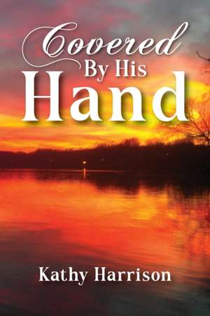 Covered By His Hand de Kathy Harrison