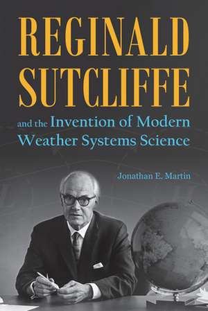 Reginald Sutcliffe and the Invention of Modern Weather Systems Science de Jonathan E. Martin