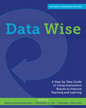 Data Wise, Revised and Expanded Edition: A Step-By-Step Guide to Using Assessment Results to Improve Teaching and Learning de Kathryn P. Boudett