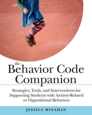 The Behavior Code Companion: Strategies, Tools, and Interventions for Supporting Students with Anxiety-Related and Oppositional Behaviors de Jessica Minahan