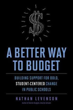 A Better Way to Budget: Building Support for Bold, Student-Centered Change in Public Schools de Nathan Levenson