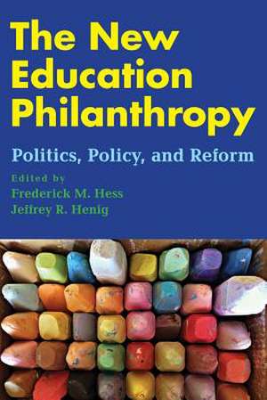 The New Education Philanthropy: Politics, Policy, and Reform de Frederick M. Hess