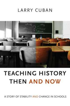 Teaching History Then and Now: A Story of Stability and Change in Schools de Larry Cuban