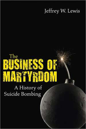 The Business of Martyrdom: A History of Suicide Bombing de Jeffrey Lewis