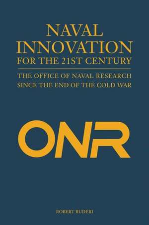 Naval Innovation for the 21st Century: The Office of Naval Research Since the End of the Cold War de Robert Buderi