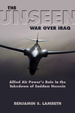 The Unseen War: Allied Air Power and the Takedown of Saddam Hussein de Benjamin S. Lambeth