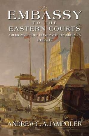 Embassy to the Eastern Courts: America's Secret First Pivot Toward Asia, 1832-37 de Andrew C. A. Jampoler