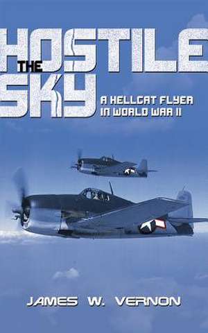 The Hostile Sky: A Hellcat Flyer in World War II de James W. Vernon