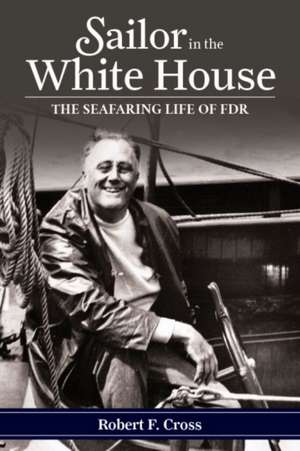 Sailor in the White House: The Seafaring Life of FDR de Robert F. Cross