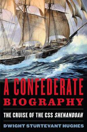 A Confederate Biography: The Cruise of the CSS "Shenandoah" de Dwight Sturtevant Hughes