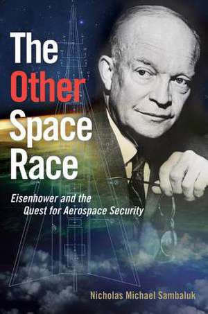 The Other Space Race: Eisenhower and the Quest for Aerospace Security de Nicholas Michael Sambaluk