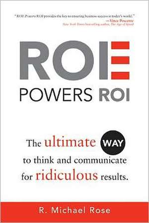 ROE Powers ROI: The Ultimate Way to Think and Communicate for Ridiculous Results de R. Michael Rose