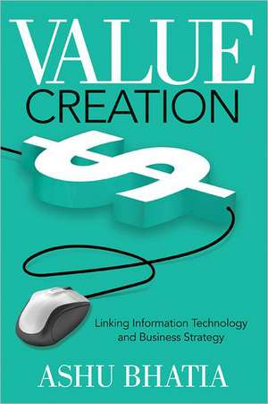 Value Creation: Linking Information Technology and Business Strategy de Ashu Bhatia