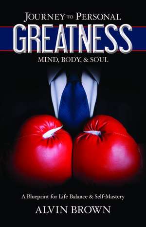 Journey to Personal Greatness: A Blueprint for Life Balance & Self-Mastery de Alvin Brown