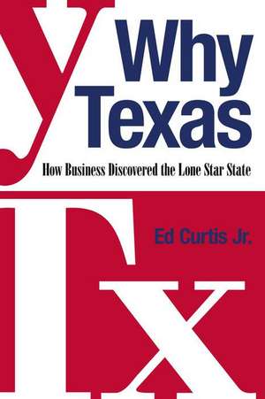 Why Texas: How Business Discovered the Lone Star State de Ed Curtis