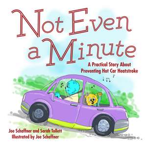 Not Even a Minute: A Practical Story about Preventing Hot Car Heatstroke de Joe Schaffner