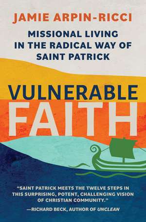 Vulnerable Faith: Missional Living in the Radical Way of St. Patrick de Jamie Arpin-Ricci