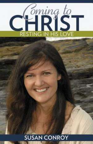 Coming to Christ: Resting in His Love de Susan Conroy