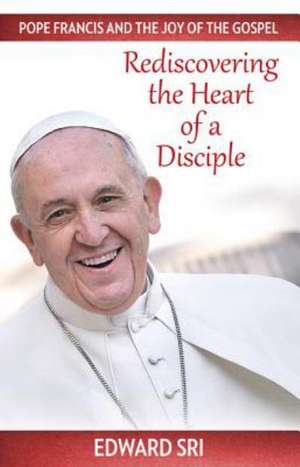 Pope Francis and the Joy of the Gospel: Rediscovering the Heart of a Disciple de Edward Sri