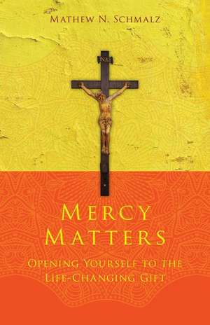 Mercy Matters: Opening Yourself to the Life-Changing Gift de Mathew N. Schmalz