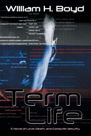 Term Life: A Novel of Love, Death, and Computer Security de William H. Boyd