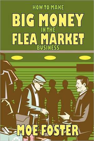 How to Make Big Money in the Flea Market Business de Moe Foster