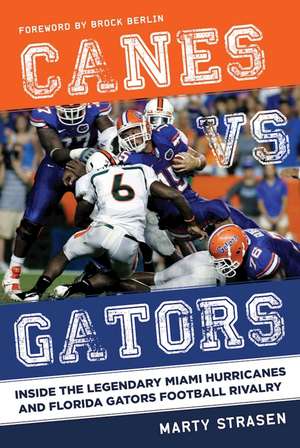 Canes vs. Gators: Inside the Legendary Miami Hurricanes and Florida Gators Football Rivalry de Marty Strasen