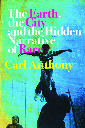 The Earth, the City, and the Hidden Narrative of Race de Carl C. Anthony