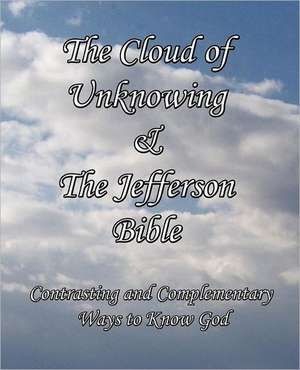 The Cloud of Unknowing & the Jefferson Bible: Contrasting and Complementary Ways to Know God de Thomas Jefferson