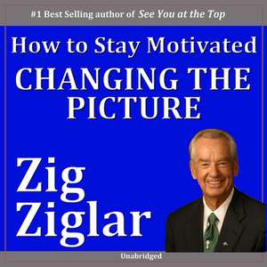 Changing the Picture: How to Stay Motivated Volume II de Zig Ziglar