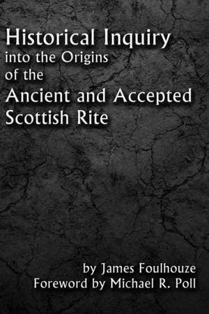 Historical Inquiry Into the Origins of the Ancient and Accepted Scottish Rite de Michael R Poll