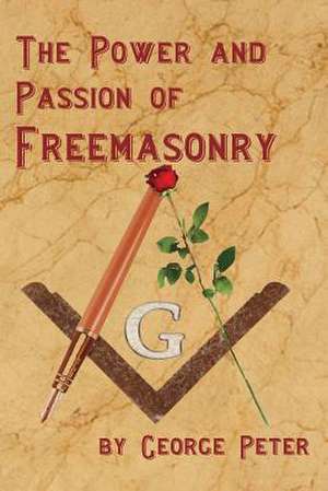 The Power and Passion of Freemasonry de George Peter