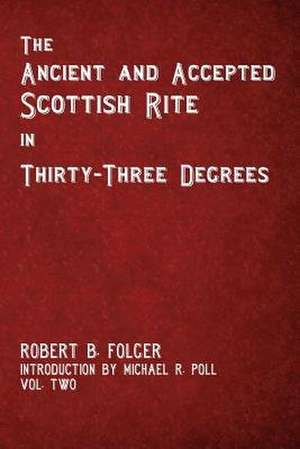 The Ancient and Accepted Scottish Rite in Thirty-Three Degrees - Vol. Two de Robert B. Folger