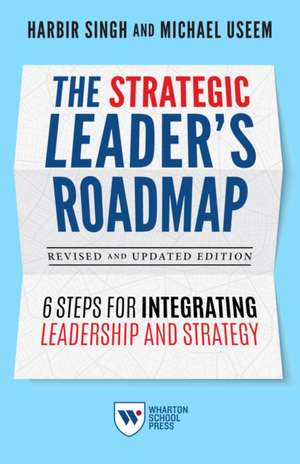 The Strategic Leader`s Roadmap, Revised and Upda – 6 Steps for Integrating Leadership and Strategy de Harbir Singh