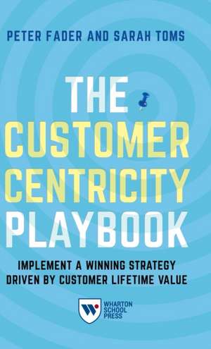 The Customer Centricity Playbook – Implement a Winning Strategy Driven by Customer Lifetime Value de Peter Fader